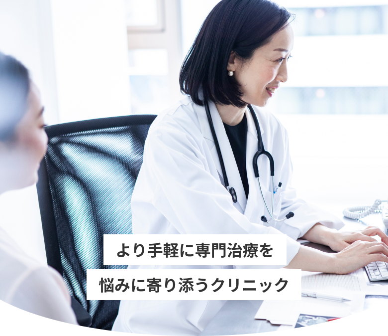 より手軽に専門治療を 悩みに寄り添うクリニック